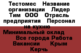 Тестомес › Название организации ­ Лидер Тим, ООО › Отрасль предприятия ­ Персонал на кухню › Минимальный оклад ­ 23 500 - Все города Работа » Вакансии   . Крым,Керчь